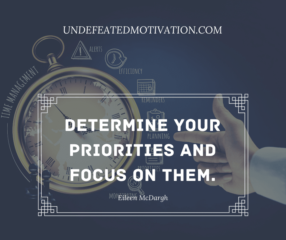 "Determine your priorities and focus on them."  -Eileen McDargh  -Undefeated Motivation