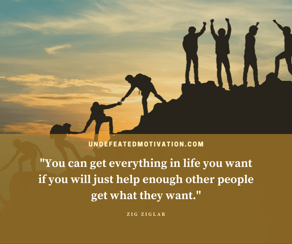 "You can get everything in life you want if you will just help enough other people get what they want."  -Zig Ziglar  -Undefeated Motivation