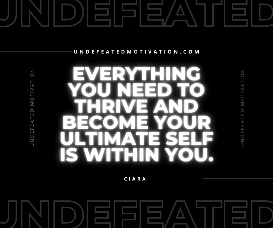 "Everything you need to thrive and become your ultimate self is within you."  -Ciara  -Undefeated Motivation