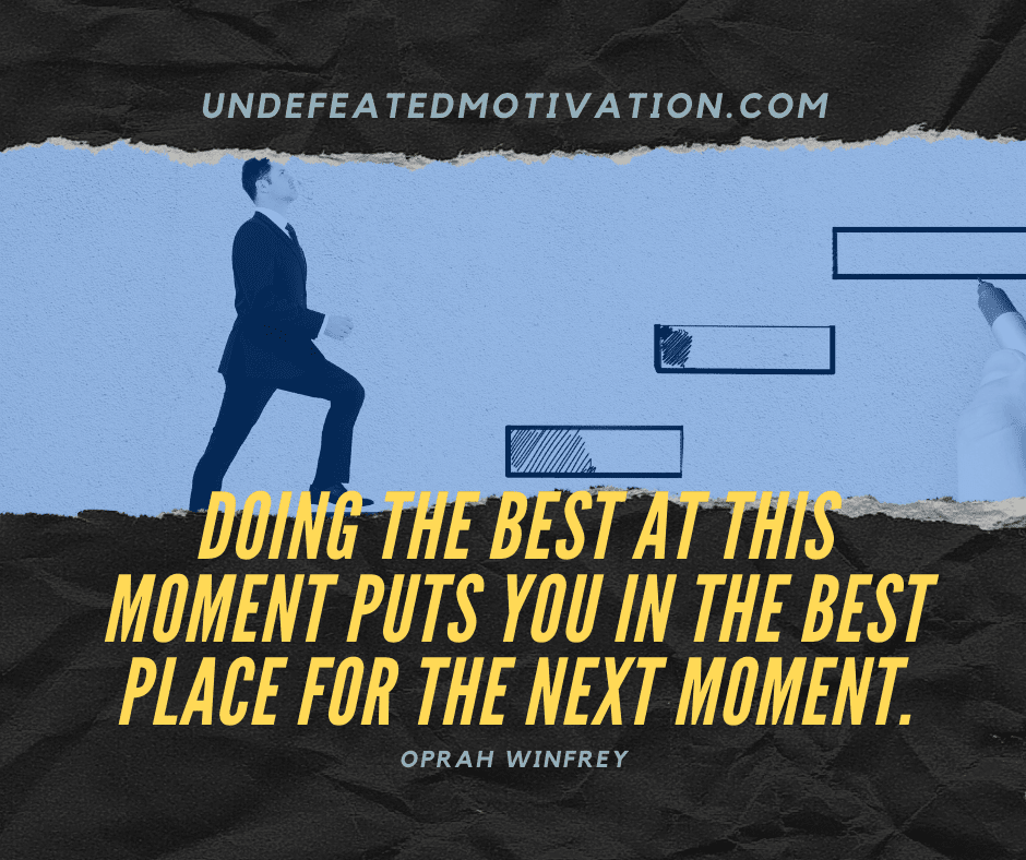 "Doing the best at this moment puts you in the best place for the next moment."  -Oprah Winfrey  -Undefeated Motivation
