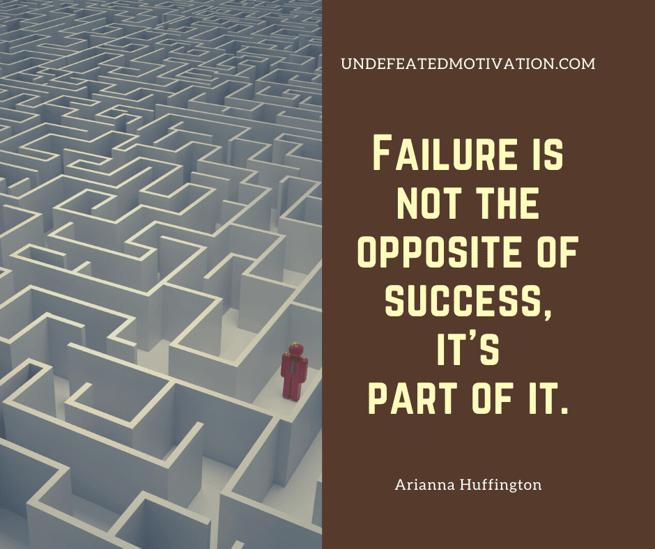"Failure is not the opposite of success, it's part of it."  -Arianna Huffington  -Undefeated Motivation