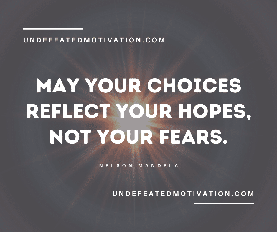 "May your choices reflect your hopes, not your fears." -Nelson Mandela  -Undefeated Motivation