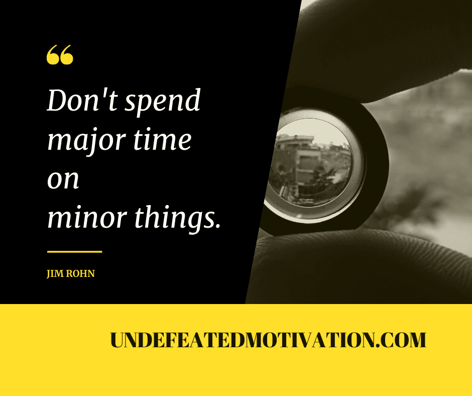 "Don't spend major time on minor things."  -Jim Rohn  -Undefeated Motivation