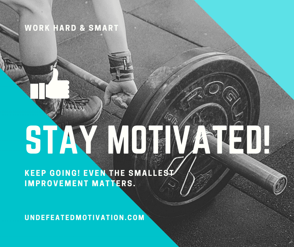 "Stay motivated!  Keep going!  Even the smallest improvements matters." -  -Undefeated Motivation