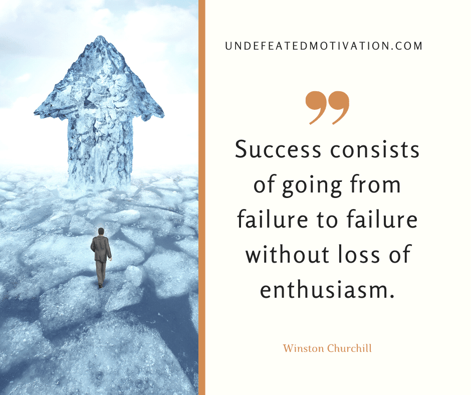 "Success consists of going from failure to failure without loss of enthusiasm."  -Winston Churchill  -Undefeated Motivation