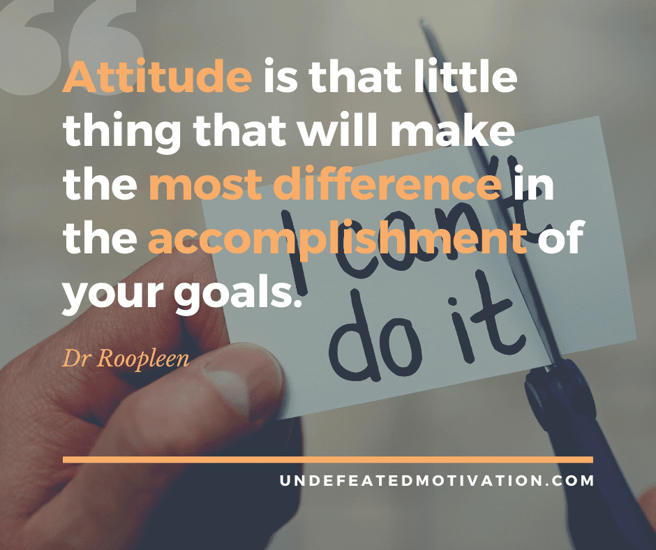 "Attitude is that little thing that will make the most difference in the accomplishment of your goals."  -Dr. Roopleen  -Undefeated Motivation