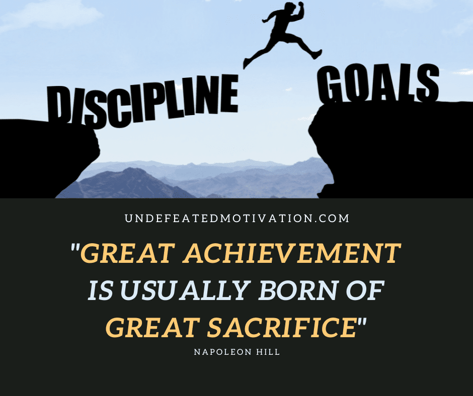 "Great achievement is usually born of great sacrifice."  -Napoleon Hill  -Undefeated Motivation