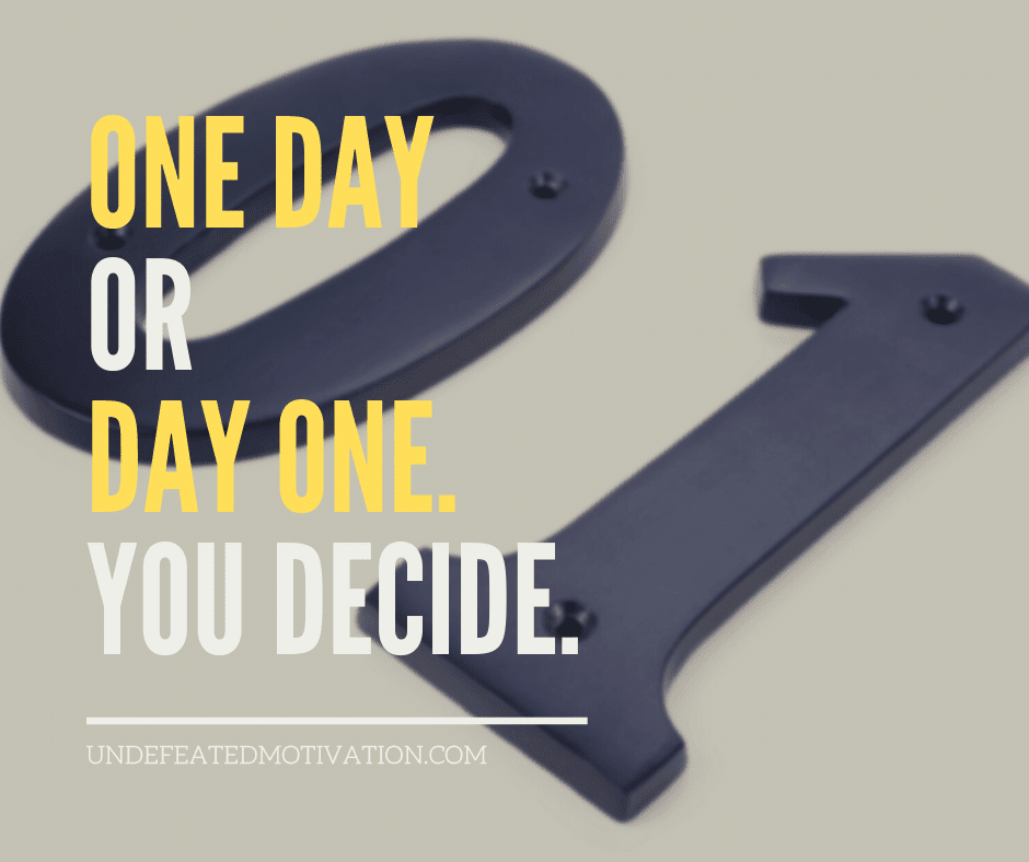 "One day or day one.  You decide."  -Undefeated Motivation