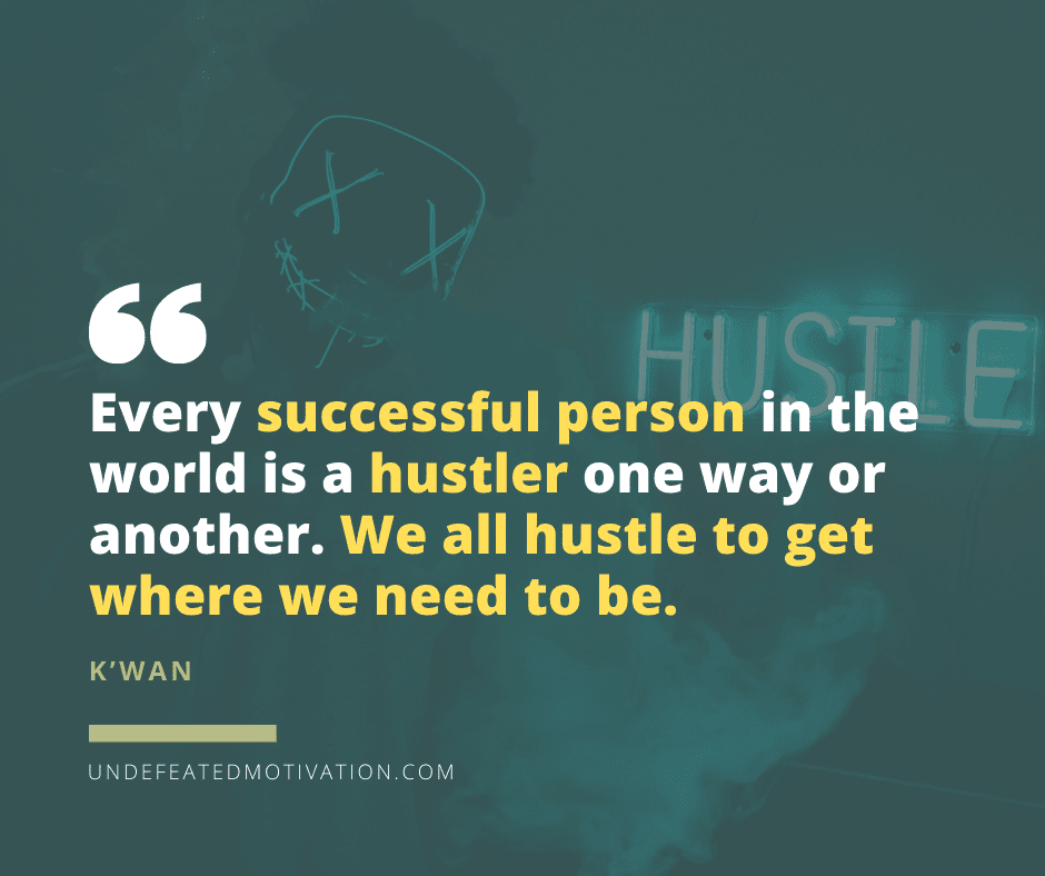"Every successful person in the world is a hustler one way or another.  We all hustle to get where we need to be."  -K'wan  -Undefeated Motivation