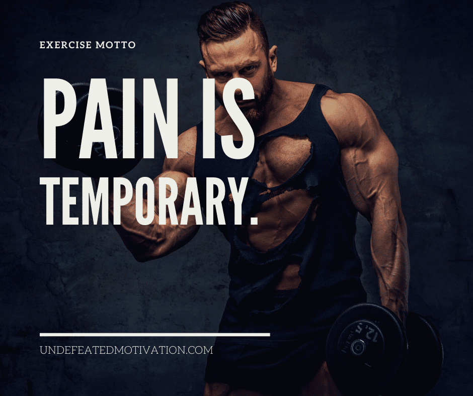 "Pain is temporary."  -Exercise Motto  -Undefeated Motivation