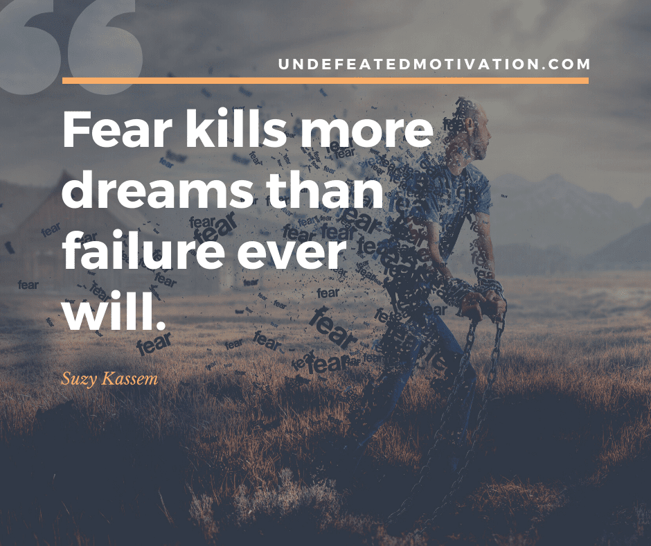 "Fear kills more dreams than failure ever will."  -Suzy Kassem  -Undefeated Motivation