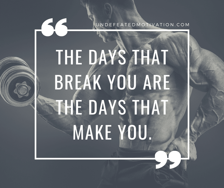 "The days that break you are the days that make you." -  -Undefeated Motivation