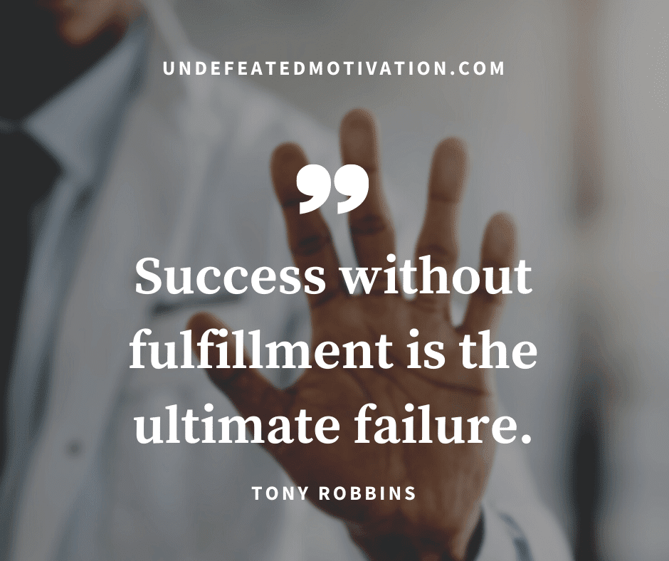 "Success without fulfillment is the ultimate failure."  -Tony Robbins  -Undefeated Motivation