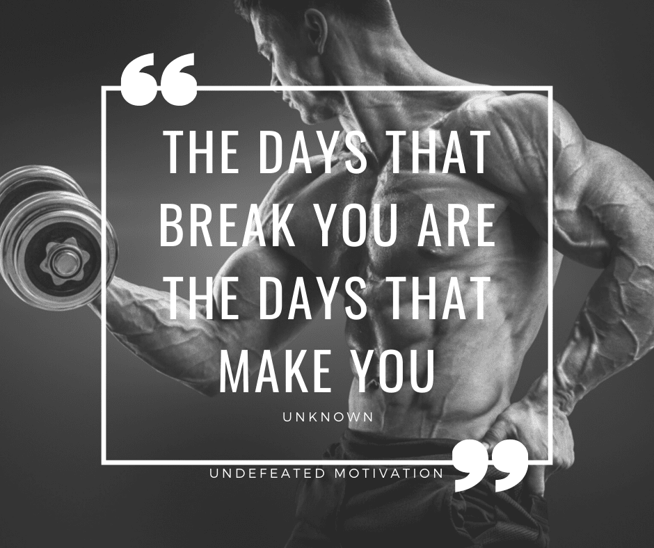 "The days that break you are the days that make you."  -Undefeated Motivation