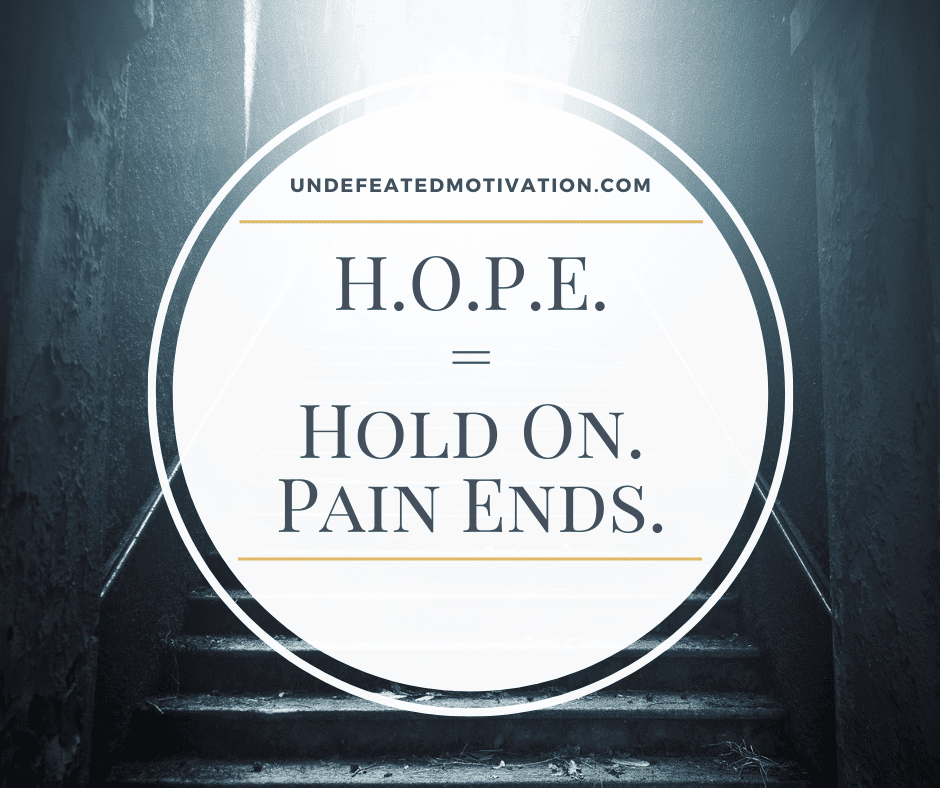 "H.O.P.E. = Hold on.  Pain ends."  -Undefeated Motivation