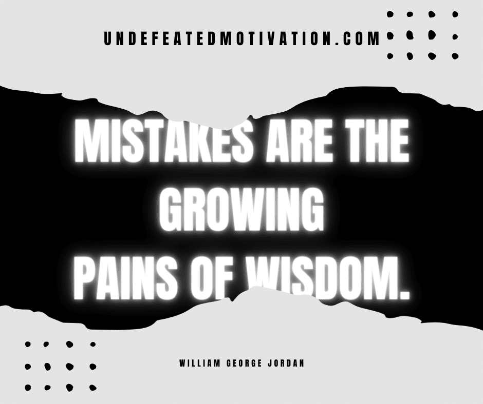 "Mistakes are the growing pains of wisdom."  -William George Jordan  -Undefeated Motivation