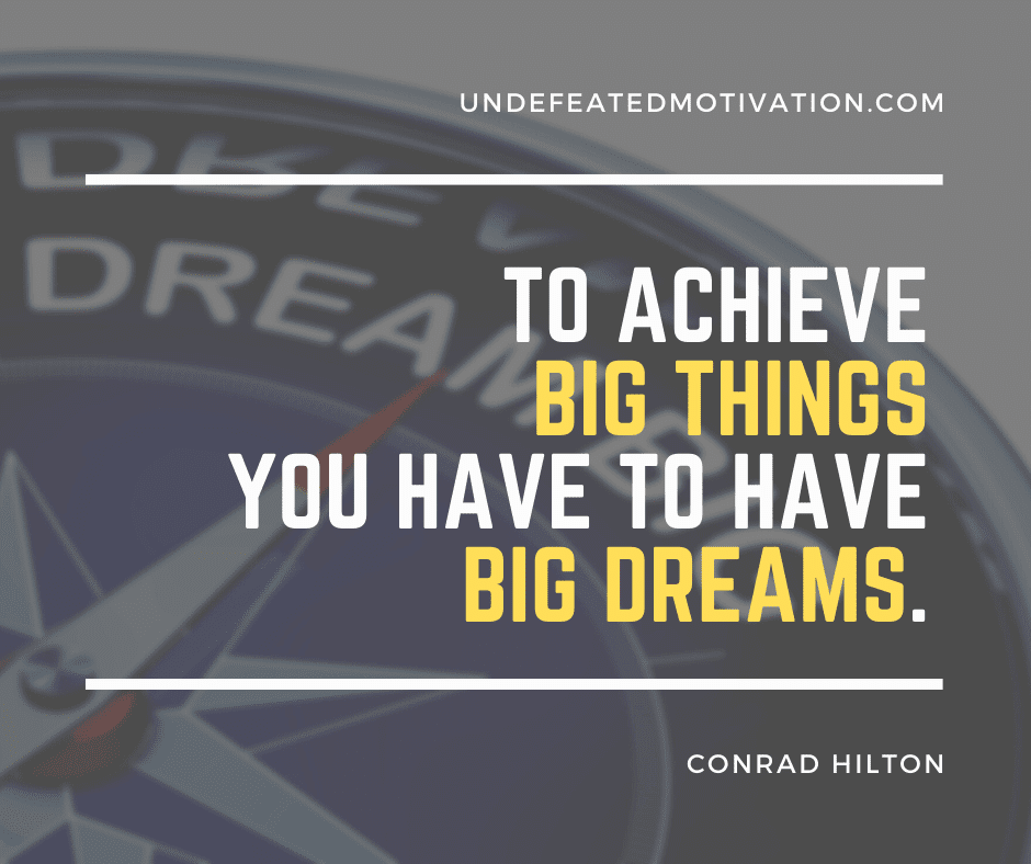 "To achieve big things you have to have big dreams."  -Conrad Hilton  -Undefeated Motivation