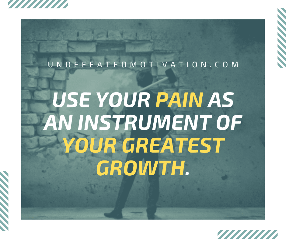 "Use your pain as an instrument of your greatest growth."  -Undefeated Motivation