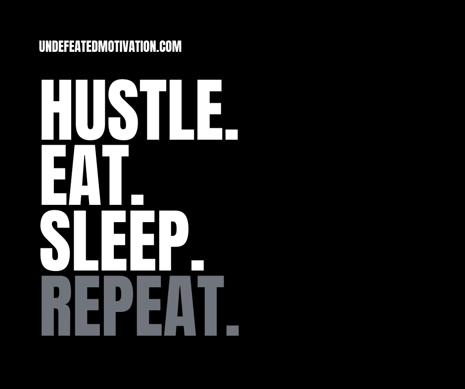 "Hustle.  Eat.  Sleep.  Repeat."  -Undefeated Motivation