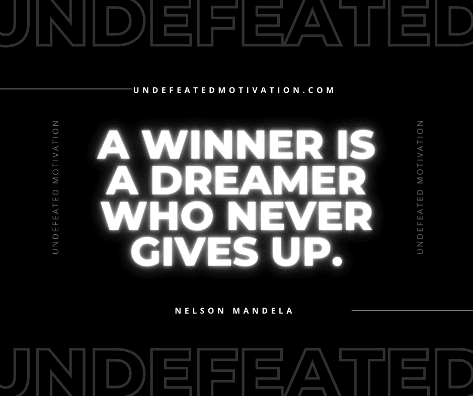 "A winner is a dreamer who never gives up."  -Nelson Mandela  -Undefeated Motivation