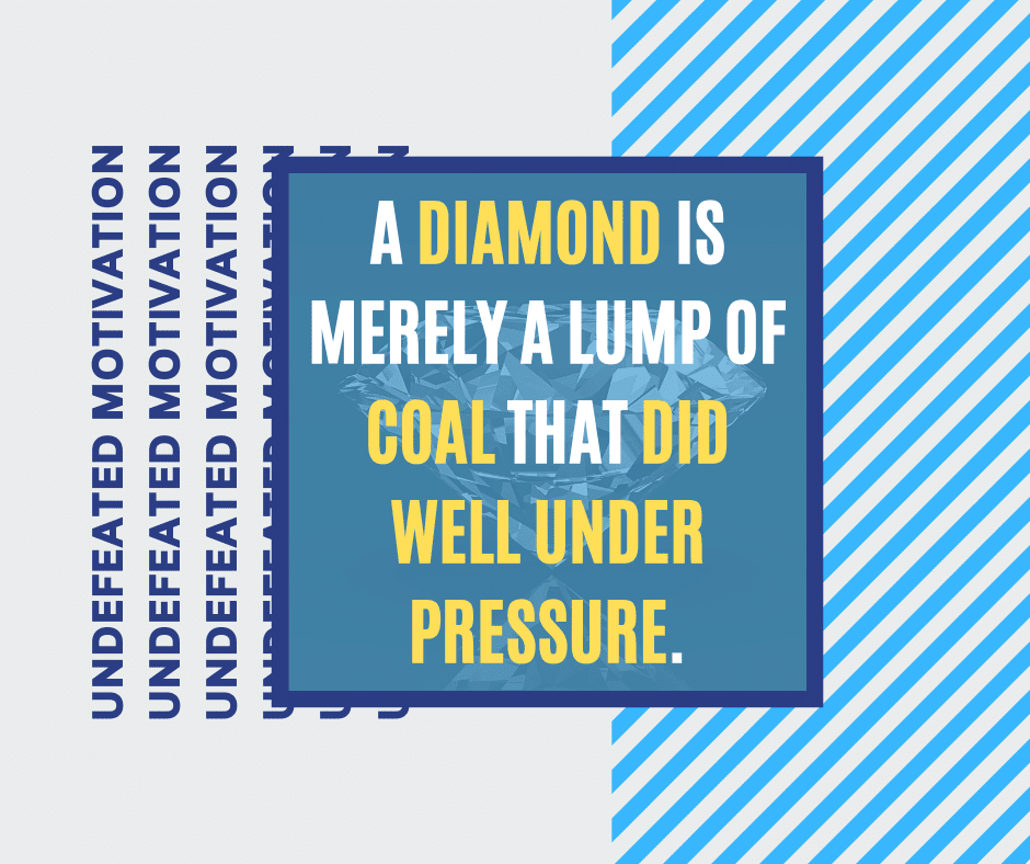 "A diamond is merely a lump of coal that did well under pressure."  -Undefeated Motivation