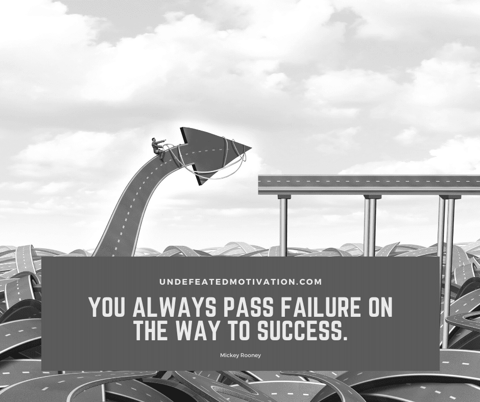 "You always pass failure on the way to success."  -Mickey Rooney  -Undefeated Motivation