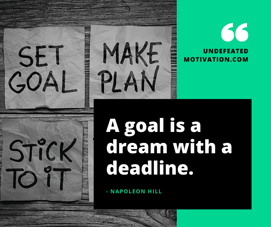 "A goal is a dream with a deadline."  -Napoleon Hill  -Undefeated Motivation