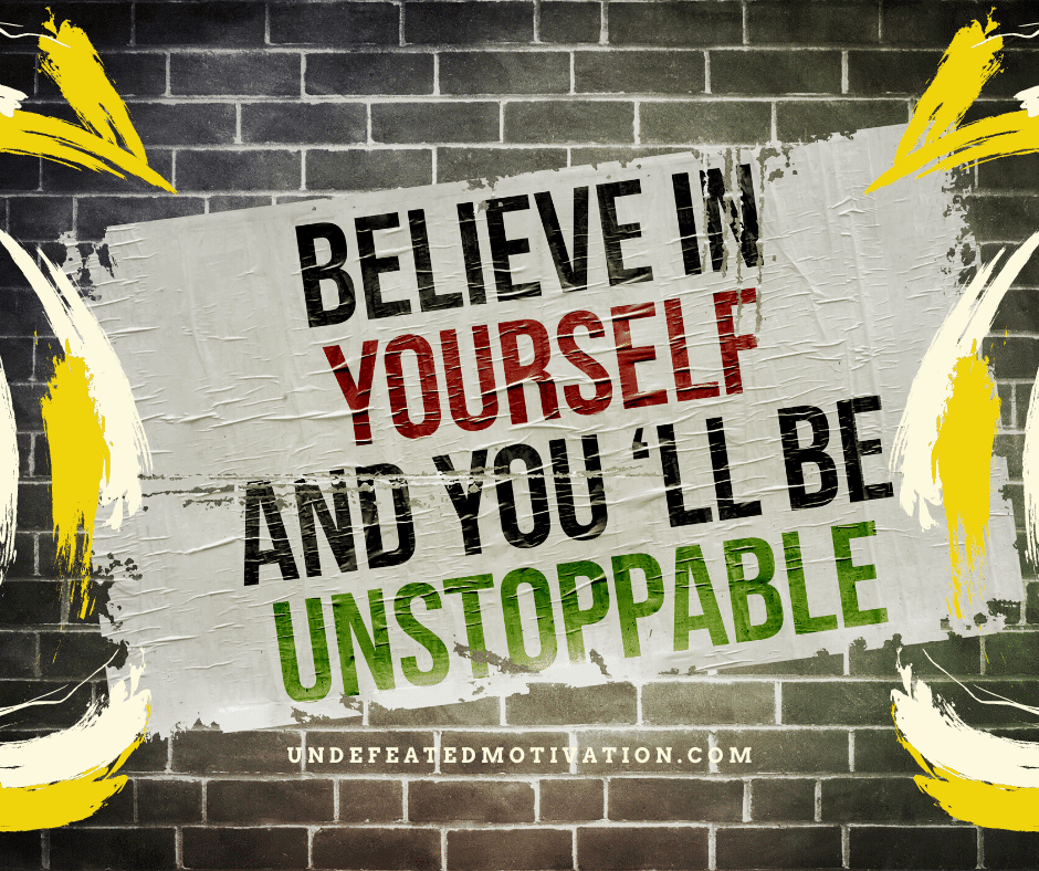 "Believe in yourself and you'll be unstoppable." -  -Undefeated Motivation