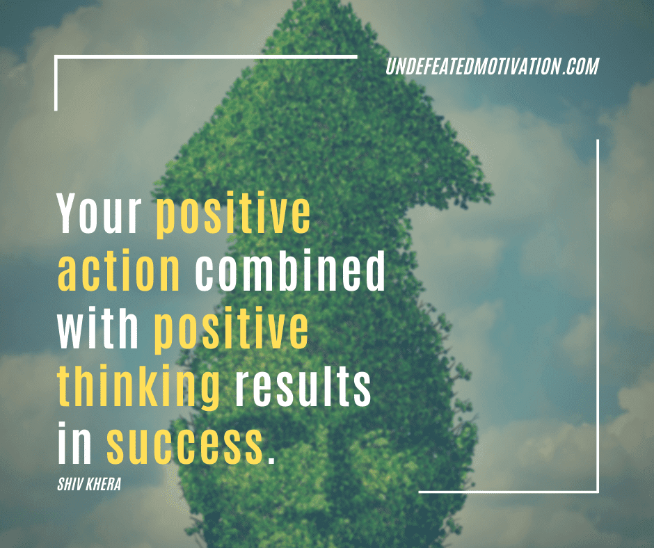 "Your positive action combined with positive thinking results in success."  -Shiv Khera  -Undefeated Motivation