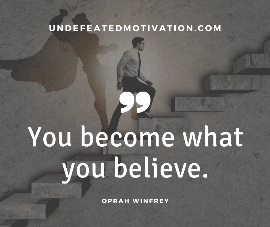 "You become what you believe."  -Oprah Winfrey  -Undefeated Motivation