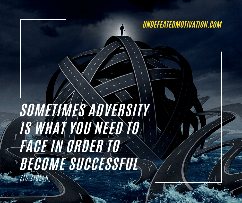 "Sometimes adversity is what you need to face in order to become successful."  -Zig Ziglar  -Undefeated Motivation