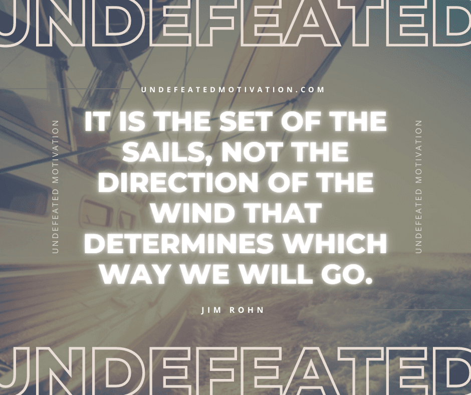 undefeated-motivation-post1239-"It is the set of the sails, not the direction of the wind that determines which way we will go." -Jim Rohn