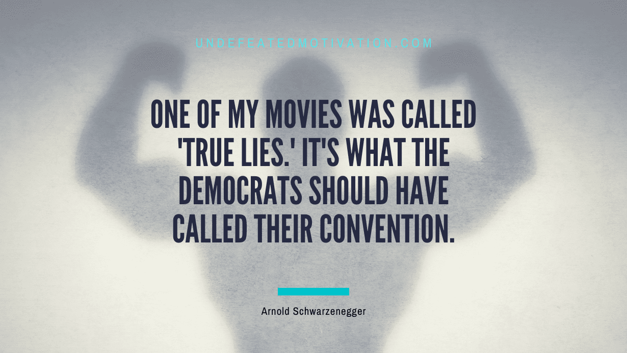 "One of my movies was called 'True Lies.' It's what the Democrats should have called their convention." -Arnold Schwarzenegger -Undefeated Motivation