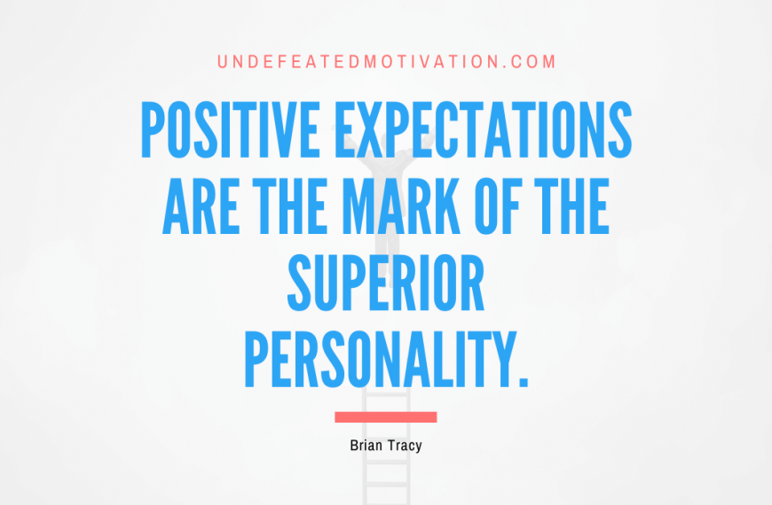 “Positive expectations are the mark of the superior personality.” -Brian Tracy