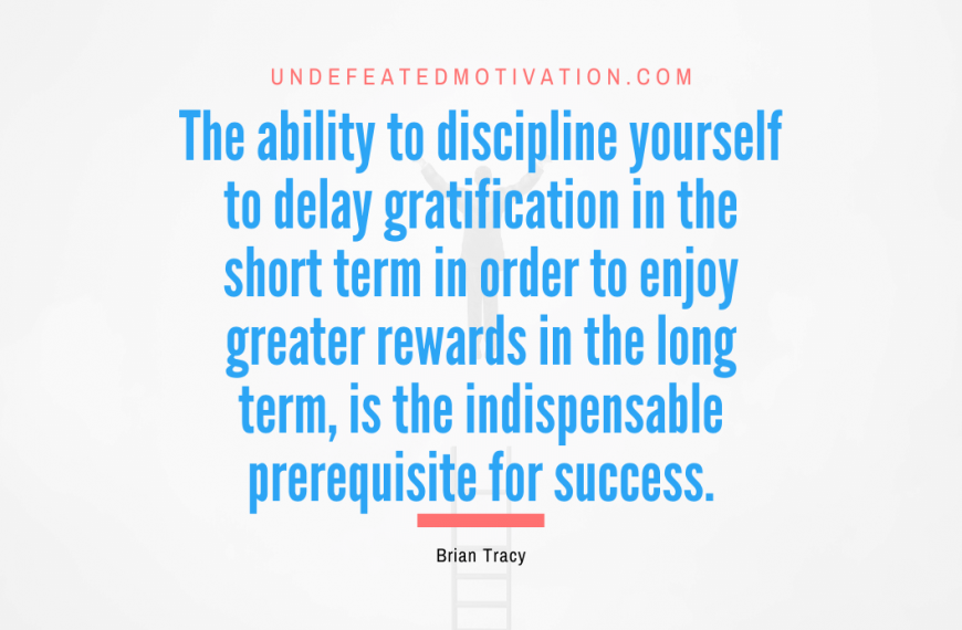 “The ability to discipline yourself to delay gratification in the short term in order to enjoy greater rewards in the long term, is the indispensable prerequisite for success.” -Brian Tracy