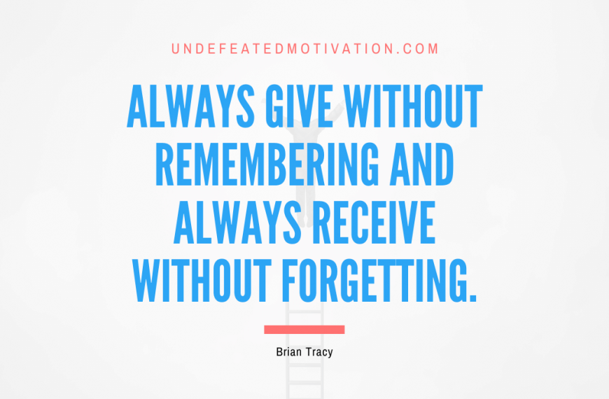 “Always give without remembering and always receive without forgetting.” -Brian Tracy