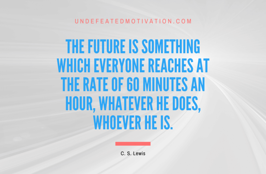 “The future is something which everyone reaches at the rate of 60 minutes an hour, whatever he does, whoever he is.” -C. S. Lewis