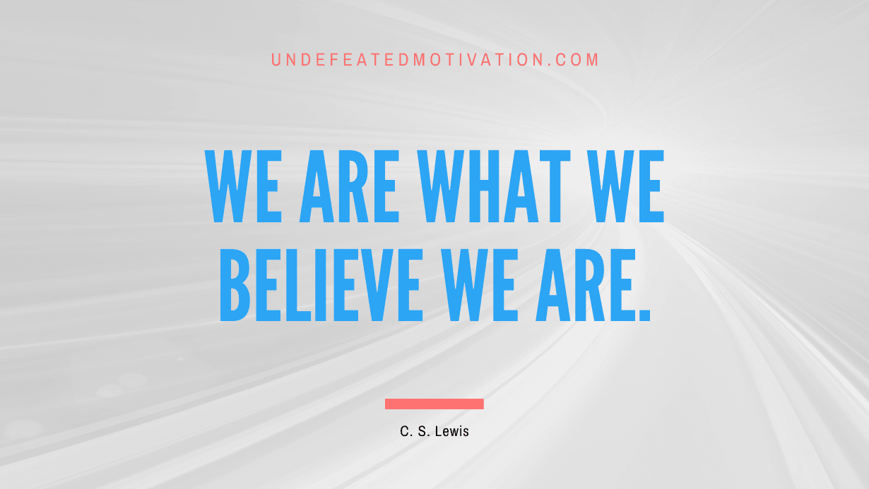 "We are what we believe we are." -C. S. Lewis -Undefeated Motivation