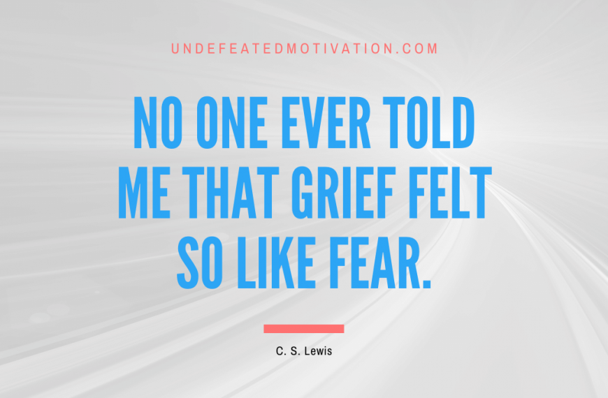 “No one ever told me that grief felt so like fear.” -C. S. Lewis