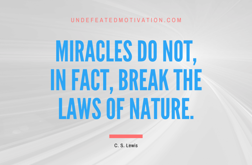 “Miracles do not, in fact, break the laws of nature.” -C. S. Lewis