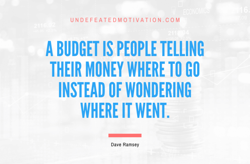 “A budget is people telling their money where to go instead of wondering where it went.” -Dave Ramsey