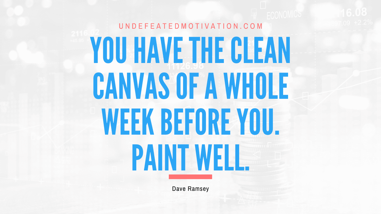 "You have the clean canvas of a whole week before you. Paint well." -Dave Ramsey -Undefeated Motivation