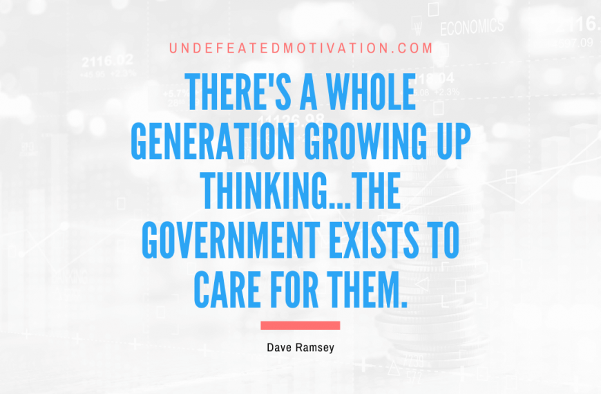 “There’s a whole generation growing up thinking…the government exists to care for them.” -Dave Ramsey