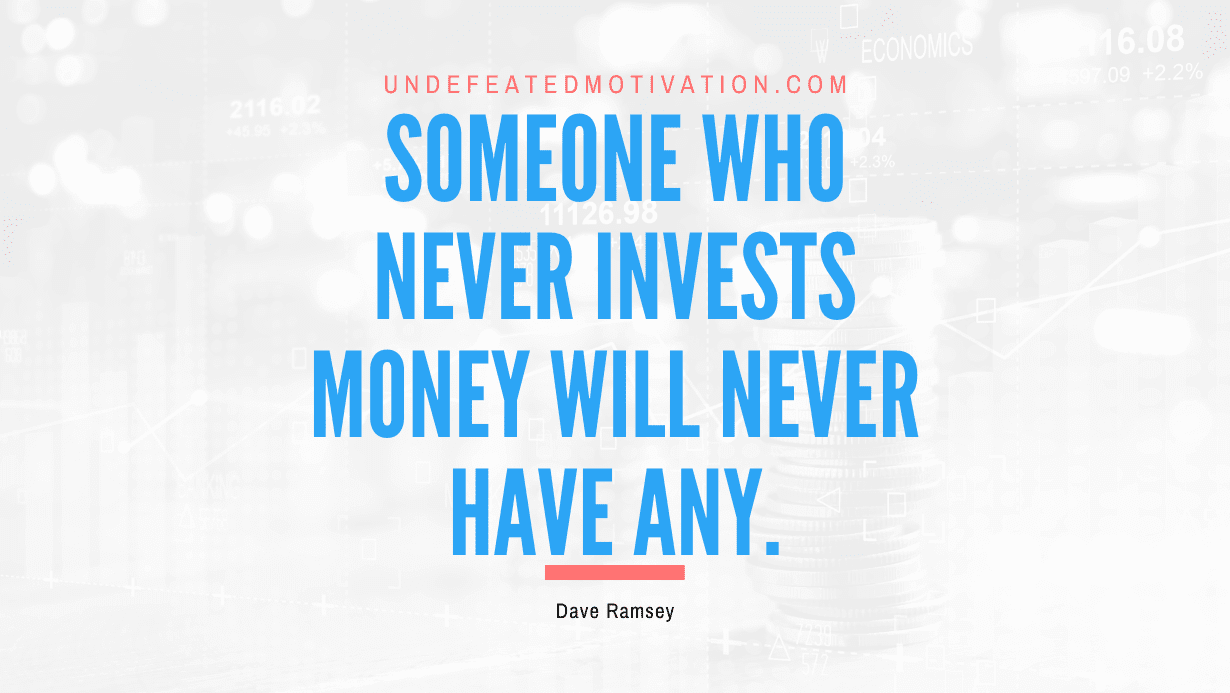 "Someone who never invests money will never have any." -Dave Ramsey -Undefeated Motivation