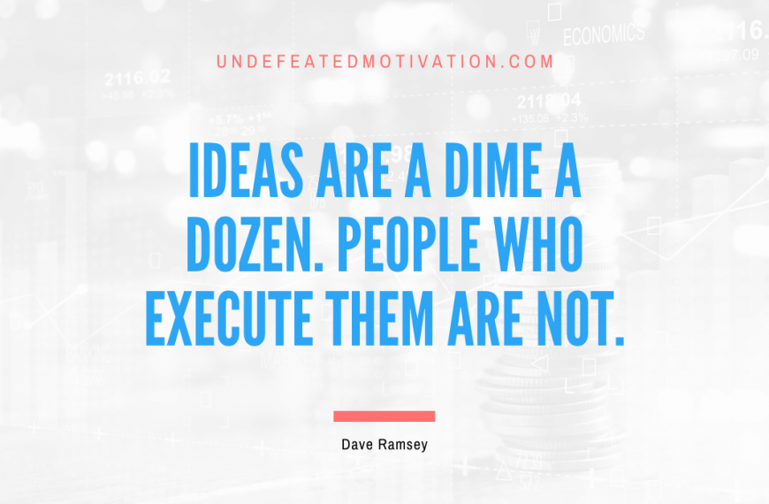 “Ideas are a dime a dozen. People who execute them are not.” -Dave Ramsey
