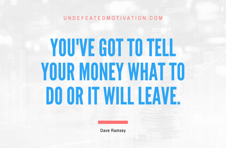 “You’ve got to tell your money what to do or it will leave.” -Dave Ramsey