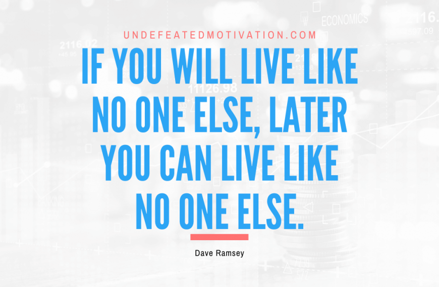 “If you will live like no one else, later you can live like no one else.” -Dave Ramsey
