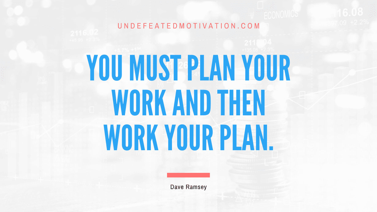 “You must plan your work and then work your plan.” -Dave Ramsey