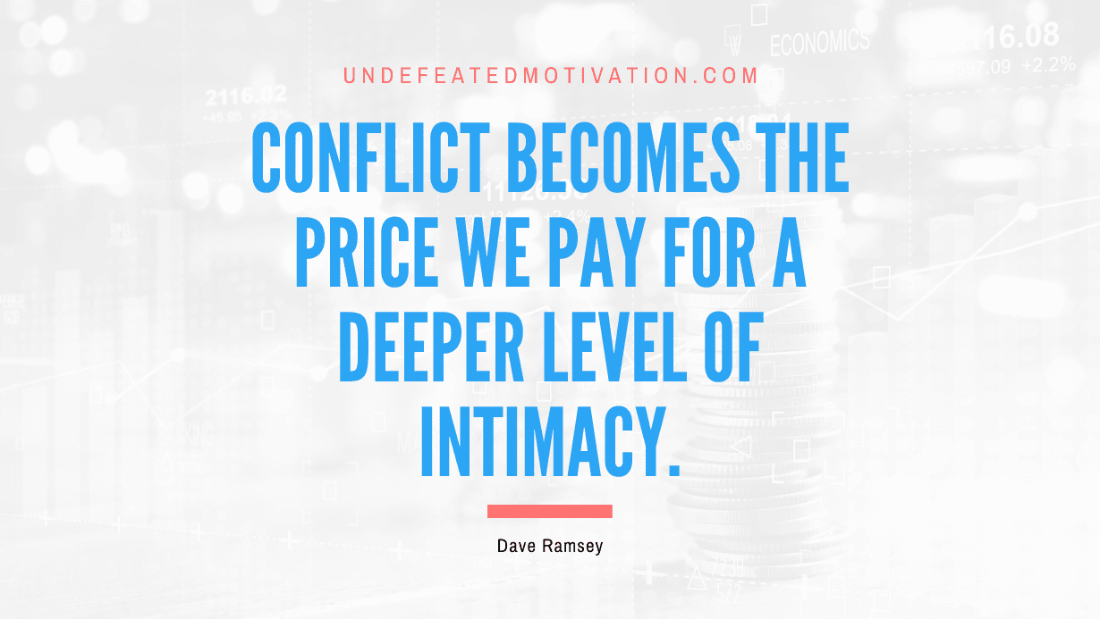 "Conflict becomes the price we pay for a deeper level of intimacy." -Dave Ramsey -Undefeated Motivation