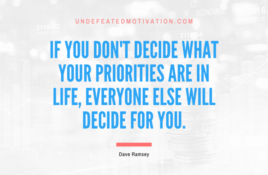 “If you don’t decide what your priorities are in life, everyone else will decide for you.” -Dave Ramsey